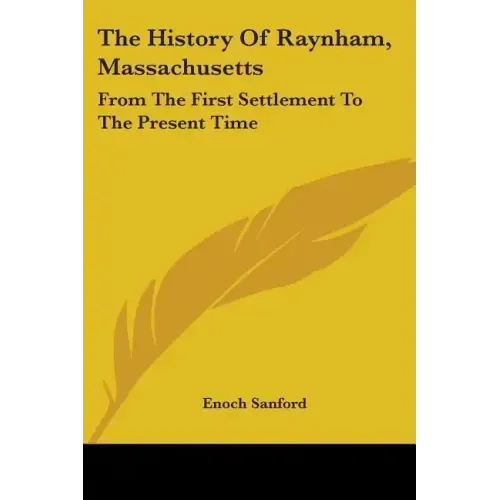 The History Of Raynham, Massachusetts: From The First Settlement To The Present Time