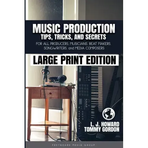 Music Production Tips, Tricks, and Secrets: for all Producers, Musicians, Beat Makers, Songwriters, and Media Composers