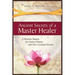 Ancient Secrets of a Master Healer: A Western Skeptic, An Eastern Master, And Life's Greatest Secrets