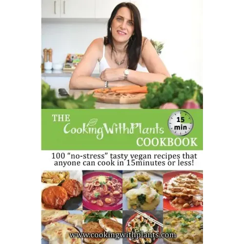 The Cooking With Plants 15 Minute Cookbook: 100 no-stress tasty vegan recipes that anyone can cook in 15 minutes or less!