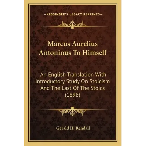Marcus Aurelius Antoninus to Himself: An English Translation with Introductory Study on Stoicism and the Last of the Stoics (1898)