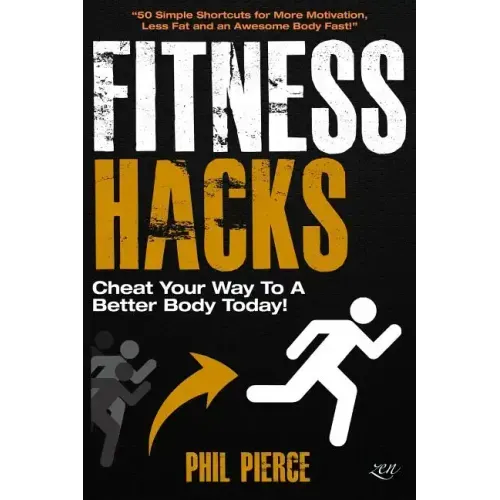 Fitness Hacks: Cheat Your Way to a Better Body Today!: 50 Simple Shortcuts, Tips and Tricks to Lose weight, Build Muscle and Get Fit Fast!