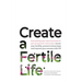 Create a Fertile Life: Everything you need to know to get pregnant naturally, boost your fertility, prevent miscarriage and improve your succ
