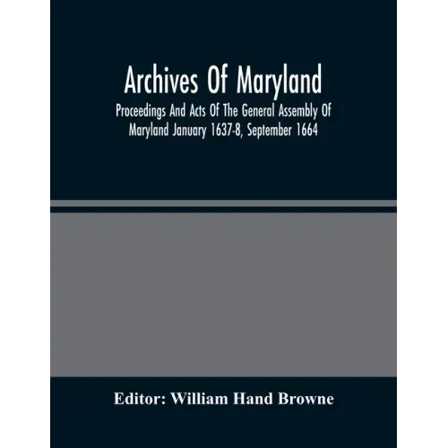 Archives Of Maryland; Proceedings And Acts Of The General Assembly Of Maryland January 1637-8, September 1664
