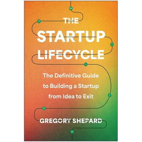 The Startup Lifecycle: The Definitive Guide to Building a Startup from Idea to Exit