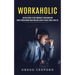 Workaholic: An Easy Guide to Help Moderate Your Addiction (How to Break Work Addiction and Learn to Enjoy Family and Life)