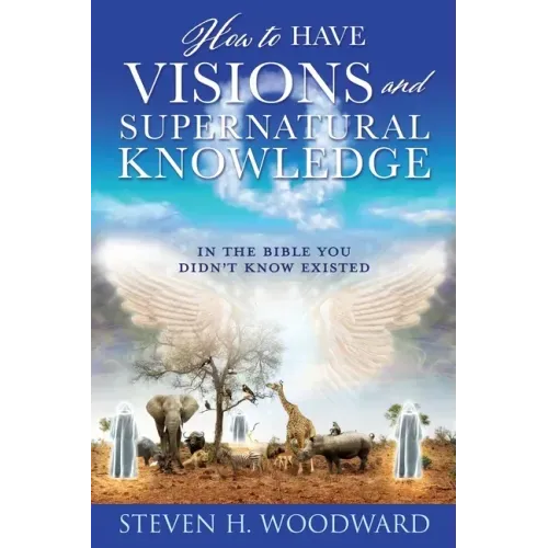 How to Have Visions and Supernatural Knowledge: In the Bible You Didn't Know Existed