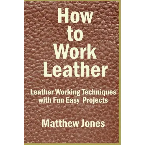 How to Work Leather: Leather Working Techniques with Fun, Easy Projects.