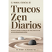 Trucos Zen Diarios: Trucos Zen Diarios: Descubre La Claridad Y El Enfoque En Solo 7 Días, Incluso Si Tu Vida Se Siente Abrumadoramente Caótica