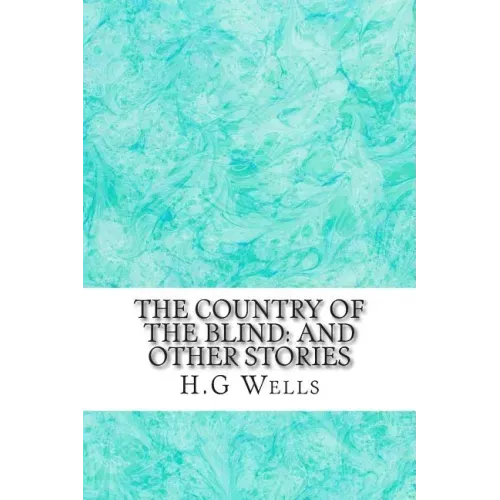 The Country of the Blind: And Other Stories: (H.G Wells Classics Collection)
