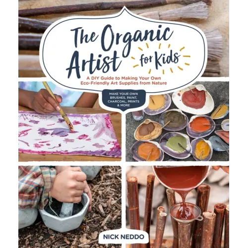 The Organic Artist for Kids: A DIY Guide to Making Your Own Eco-Friendly Art Supplies from Nature