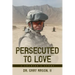 Persecuted to Love: A Soldier's Story