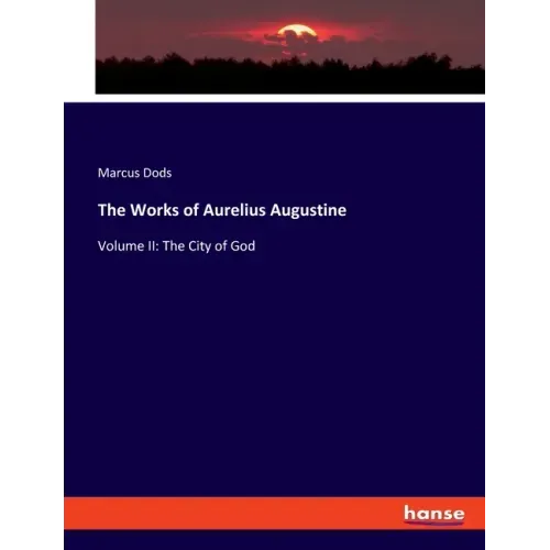 The Works of Aurelius Augustine: Volume II: The City of God