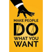 Make People Do What You Want: How to Use Psychology to Influence Human Behavior, Persuade, and Motivate