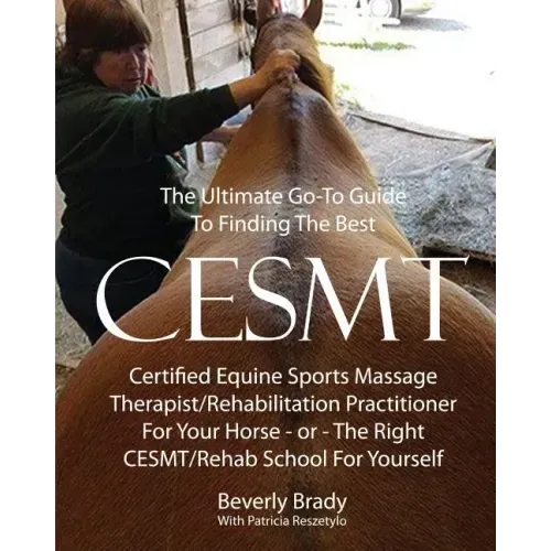 The Ultimate Go-To Guide To Finding The Best CESMT: Certified Equine Sports Massage Therapist/Rehabilitation Practitioner For Your Horse Or The Right