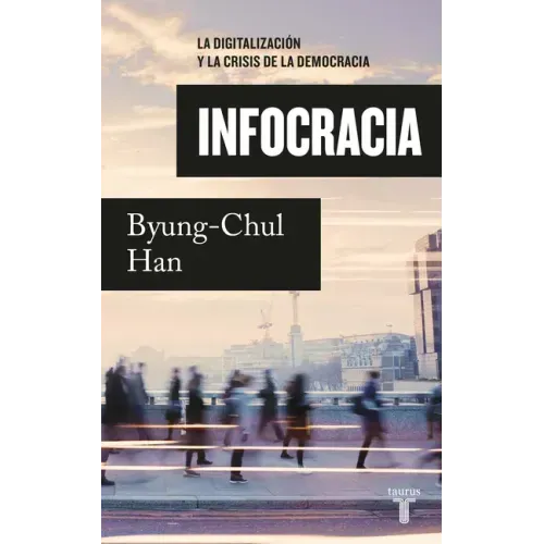 Infocracia: La Digitalización Y La Crisis de la Democracia / Infocracy: Digitalization and the Crisis of Democracy