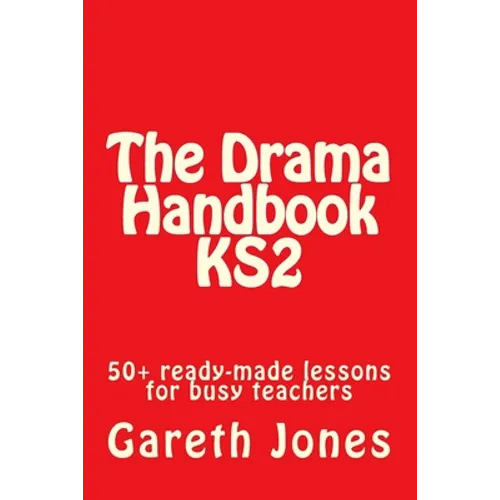 The Drama Handbook KS2: 50+ ready-made lessons for busy teachers