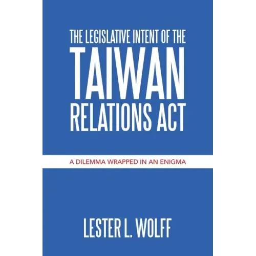 The Legislative Intent of the Taiwan Relations Act: A Dilemma Wrapped in an Enigma