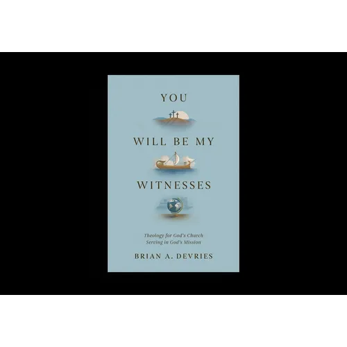 You Will Be My Witnesses: Theology for God's Church Serving in God's Mission