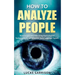 How to Analyze People: Read People Instantly Using Psychological Techniques, Social Skills, and Body Language Signals