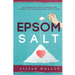 Epsom Salt: 150 Extraordinary Natural Remedies, Uses, & Benefits For Your Health, Body, Beauty, & Home