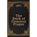 The Book of Common Prayer: and Administration of the Sacraments and other Rites and Ceremonies of the Church, after the use of the Church of England