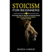 Stoicism for Beginners: Break Free From Suffering and Adversity Using Stoic Teachings (The Ultimate Guide for Beginners to Practicing Stoicism