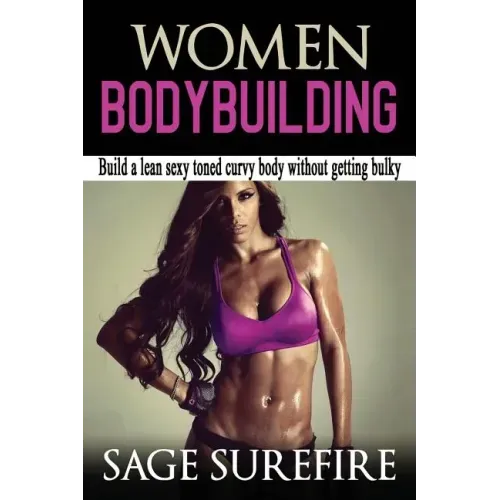 Women Bodybuilding: Build A Lean Sexy Toned Curvy Body Without Getting Bulky; Women Bodybuilding And Workouts For Women