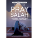 A Short Beginners Guide on How to Pray Salah: Starting Your Journey of Salat to Connect to Your Creator with Simple Step by Step Instructions