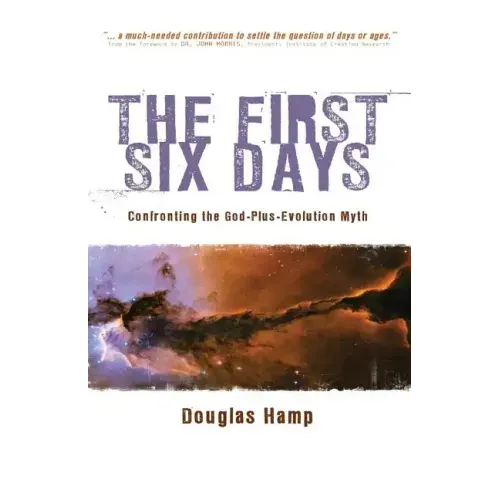 The First Six Days: Confronting the God-Plus-Evolution Myth