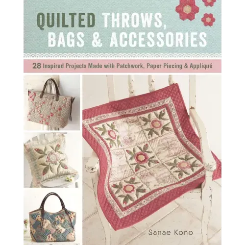 Quilted Throws, Bags and Accessories: 28 Inspired Projects Made with Patchwork, Paper Piecing & Appliquè