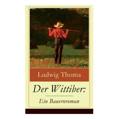 Der Wittiber: Ein Bauernroman: Unsentimentale Schilderungen agrarischen Lebens