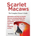 Scarlet Macaws, Information and Facts on Scarlet Macaws, The Complete Owner's Guide including Breeding, Lifespan, Personality, Cages, Temperament, Die