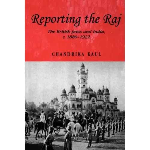 Reporting the Raj: The British Press and India, C.1880-1922