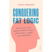Conquering Fat Logic: How to Overcome What We Tell Ourselves about Diets, Weight, and Metabolism