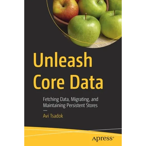 Unleash Core Data: Fetching Data, Migrating, and Maintaining Persistent Stores