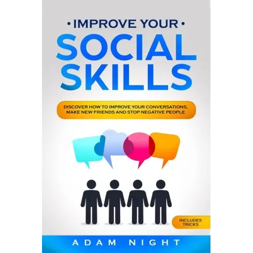 Improve Your Social Skills: Discover how to Improve Your Conversations, Make new Friends and Stop Negative People