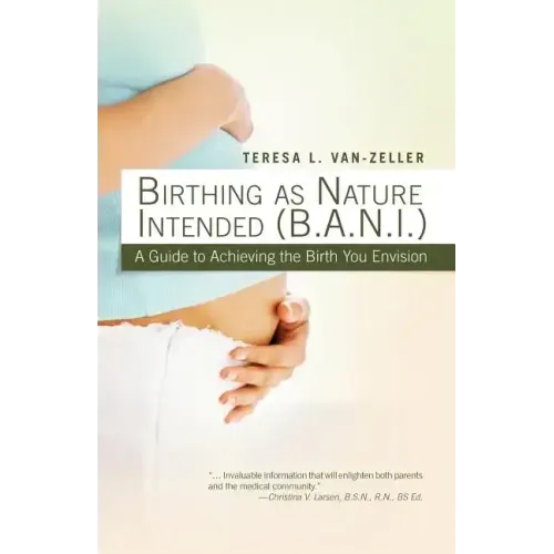 Birthing as Nature Intended (B.A.N.I.): A Guide to Achieving the Birth You Envision