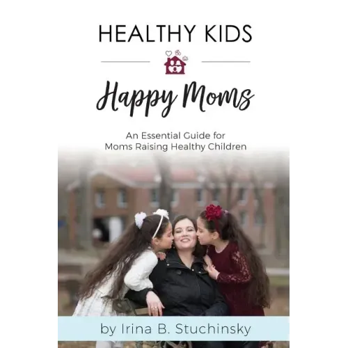 Healthy Kids Happy Moms: An Essential Guide for Moms Raising Healthy Children