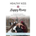 Healthy Kids Happy Moms: An Essential Guide for Moms Raising Healthy Children