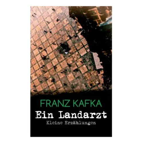 Ein Landarzt - Kleine Erzählungen: Ein Traum, Der neue Advokat, Auf der Galerie, Ein altes Blatt, Vor dem Gesetz, Schakale und Araber, Ein Besuch im B
