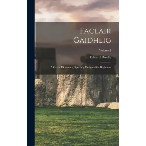 Faclair Gaidhlig: A Gaelic Dictionary, Specially Designed for Beginners; Volume 1