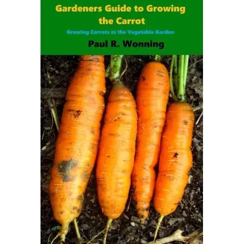Gardener's Guide to Growing the Carrot: Growing Carrots in the Vegetable Garden