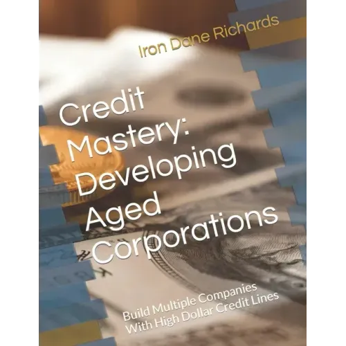 Credit Mastery: Developing Aged Corporations: Build Multiple Companies With High Dollar Credit Lines