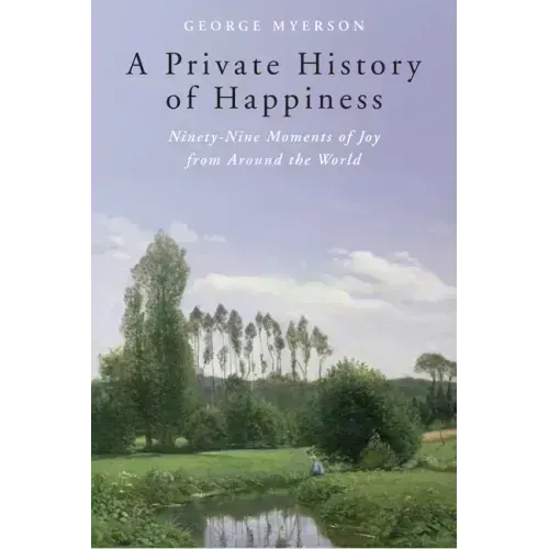 A Private History of Happiness: Ninety-Nine Moments of Joy from Around the World