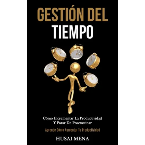 Gestión Del Tiempo: Cómo incrementar la productividad y parar de procrastinar (Aprende cómo aumentar tu productividad)
