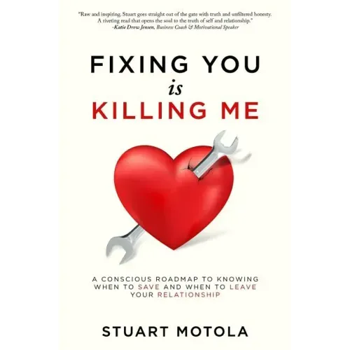 Fixing You is Killing Me: A Conscious Roadmap to Knowing When to Save and When to Leave Your Relationship