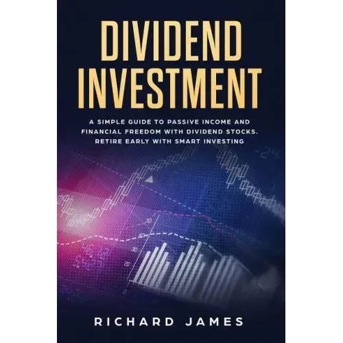 Dividend Investment: A Simple Guide to Passive Income and Financial Freedom with Dividend Stocks. Retire Early with Smart Investing