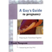 A Guy's Guide to Pregnancy: Preparing for Parenthood Together