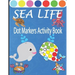 Sea Life Dot Markers Activity Book: Creative and Fun Do a Dot Art Coloring Book for Toddlers, Preschool, Sea Animals Paint Dauber Book with Easy Guide